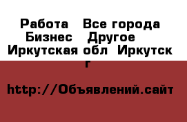 Работа - Все города Бизнес » Другое   . Иркутская обл.,Иркутск г.